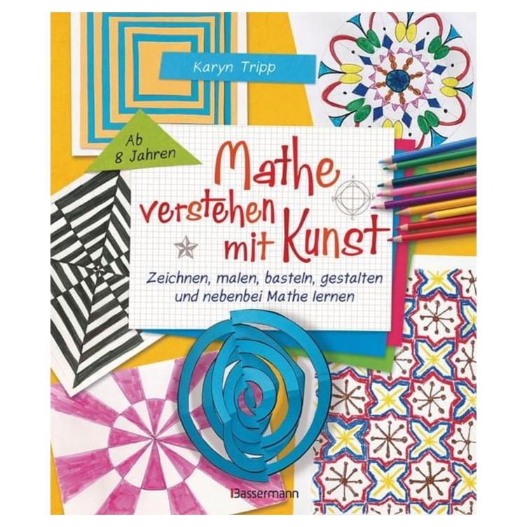Mathe verstehen mit Kunst - Zeichnen, malen, basteln, gestalten und nebenbei Mathe lernen