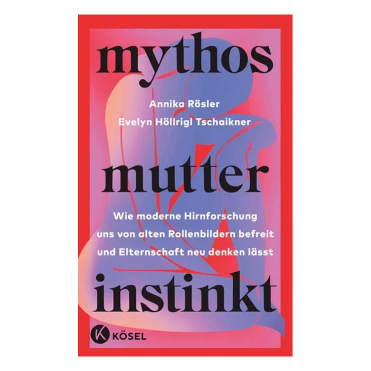 Mythos Mutterinstinkt - Wie moderne Hirnforschung uns von alten Rollenbildern befreit und Elternschaft neu denken lässt