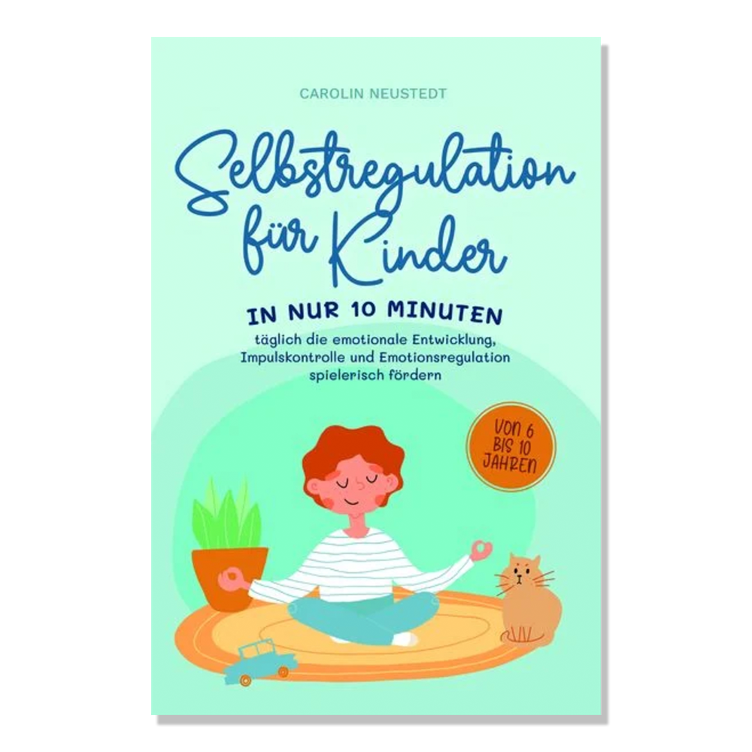 Selbstregulation für Kinder - In nur 10 Minuten täglich die emotionale Entwicklung, Impulskontrolle und Emotionsregulation spielerisch fördern