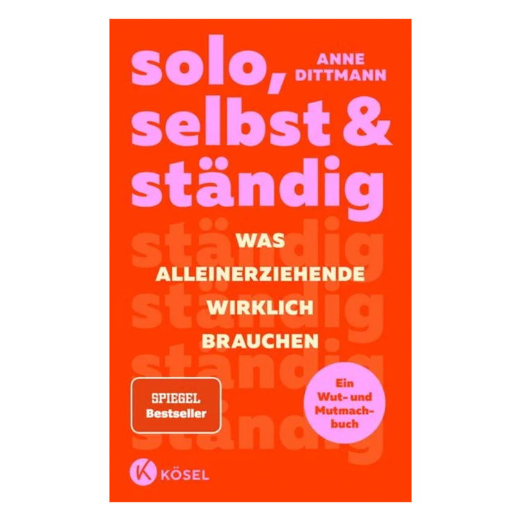 solo, selbst & ständig - Was Alleinerziehende wirklich brauchen - Ein Wut- und Mutmachbuch